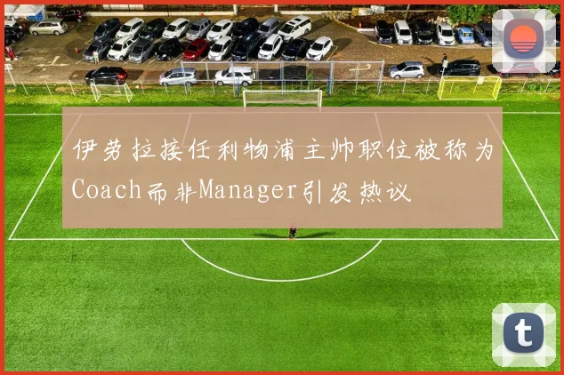 伊劳拉接任利物浦主帅职位被称为Coach而非Manager引发热议