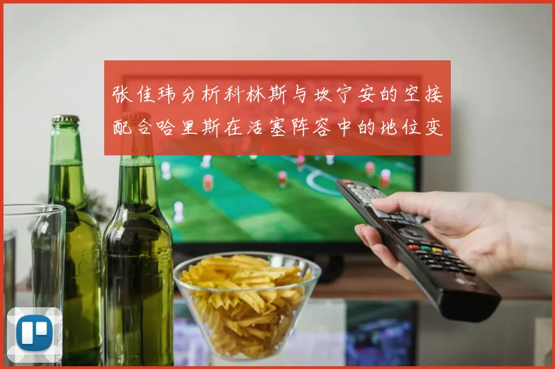 张佳玮分析科林斯与坎宁安的空接配合哈里斯在活塞阵容中的地位变化