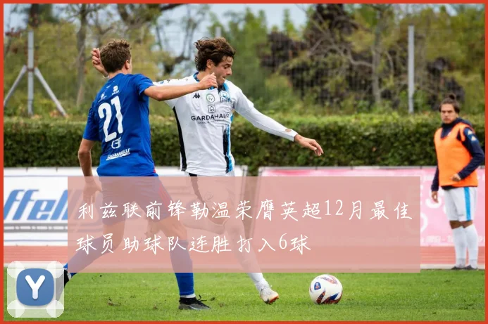 利兹联前锋勒温荣膺英超12月最佳球员助球队连胜打入6球
