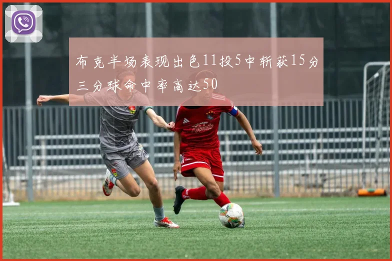 布克半场表现出色11投5中斩获15分三分球命中率高达50