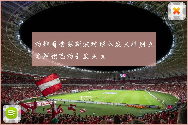 约维奇透露斯波对球队发火特别点名阿德巴约引发关注