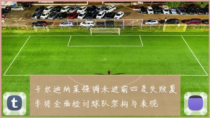 卡尔迪纳莱强调未进前四是失败夏季将全面检讨球队架构与表现