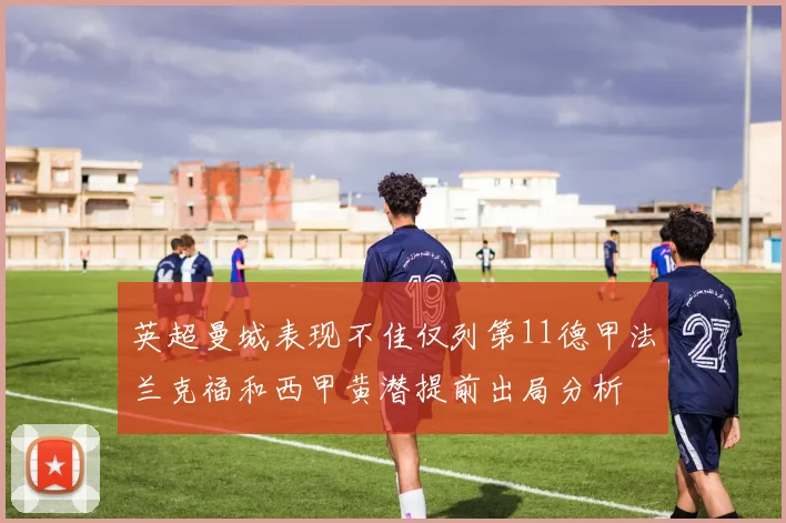 英超曼城表现不佳仅列第11德甲法兰克福和西甲黄潜提前出局分析