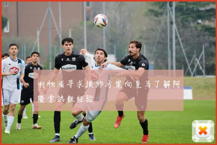 利物浦寻求换帅方案向皇马了解阿隆索执教经验