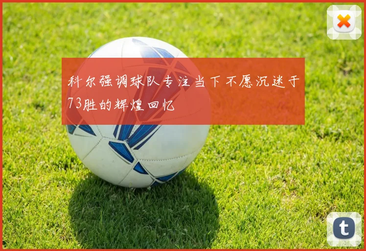 科尔强调球队专注当下不愿沉迷于73胜的辉煌回忆